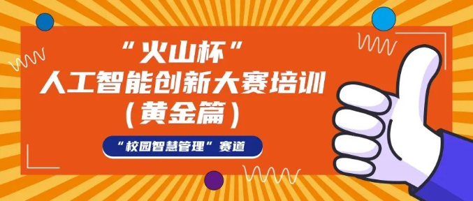 关于举办“火山杯”人工智能创新大赛培训（黄金篇）的通知（第21场）——“校园智慧管理”赛道